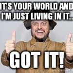 Crazy Russian | IT'S YOUR WORLD AND I'M JUST LIVING IN IT... GOT IT! | image tagged in crazy russian | made w/ Imgflip meme maker