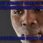 Life is difficult | THAT MOMENT WHEN U TRY OUT FOR SOMETHING IN SCHOOL; THEN U CHECK AND DIDN'T MAKE IT | image tagged in that momont where you get back online and nobody messages you | made w/ Imgflip meme maker