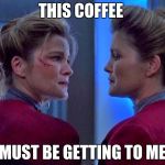 Janeway Star Trek Voyager  | THIS COFFEE; MUST BE GETTING TO ME | image tagged in janeway star trek voyager | made w/ Imgflip meme maker