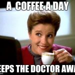 Janeway | A  COFFEE A DAY; KEEPS THE DOCTOR AWAY | image tagged in janeway | made w/ Imgflip meme maker