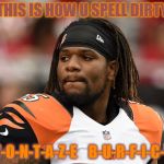 Vontaze Burfict | THIS IS HOW U SPELL DIRTY; V-O-N-T-A-Z-E    B-U-R-F-I-C-T | image tagged in vontaze burfict | made w/ Imgflip meme maker