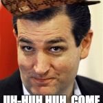 Ted Cruz Sleazebucket | "REPUBLICAN DONORS GRIT THEIR TEETH AND TURN TO CRUZ"; UH-HUH HUH, COME TO BUTTHEAD | image tagged in ted cruz sleazebucket,scumbag | made w/ Imgflip meme maker
