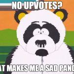 Gotta upvote this... | NO UPVOTES? THAT MAKES ME A SAD PANDA... | image tagged in sexual harassment panda,memes,south park,imgflip,upvote,downvote | made w/ Imgflip meme maker