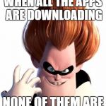 Syndrome | WHEN ALL THE APPS ARE DOWNLOADING; NONE OF THEM ARE | image tagged in syndrome | made w/ Imgflip meme maker