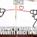 Long distance happy | NICKI; WHILST WE'RE APART, YOU'RE MY FAVOURITE VOICE IN MY HEAD | image tagged in long distance happy | made w/ Imgflip meme maker