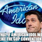 American Ryan Idol | WHAT IF AMERICAN IDOL WAS LIKE THE GOP CONVENTION? | image tagged in american ryan idol | made w/ Imgflip meme maker