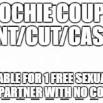 coupon | COOCHIE COUPON PRINT/CUT/CASH-IN; REDEEMABLE FOR 1 FREE SEXUAL FAVOR FROM UR PARTNER WITH NO COMPLAINTS | image tagged in coupon | made w/ Imgflip meme maker