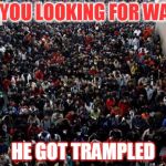 Waldo go bye-bye | ARE YOU LOOKING FOR WALDO; HE GOT TRAMPLED | image tagged in china people waldo | made w/ Imgflip meme maker
