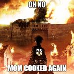 Attack on Titan | OH NO; MOM COOKED AGAIN | image tagged in attack on titan | made w/ Imgflip meme maker