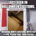 lost | LAST SEEN IN HOLLOWEEN COSTUME. WEARING WHITE COSTUME WITH FLIP FLOPS. PLEASE CALL 1800 PISTAS | image tagged in lost | made w/ Imgflip meme maker