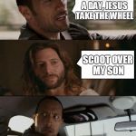 The Rock Driving Jesus | *SIGH*....WHAT A DAY, JESUS TAKE THE WHEEL; SCOOT OVER MY SON | image tagged in the rock driving jesus | made w/ Imgflip meme maker
