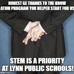 HOW YOU YOU FEEL ABOUT YOUR VOTES NOW? | HONEST GE THANKS TO THE KNOW ATOM PROGRAM YOU HELPED START FOR US; STEM IS A PRIORITY AT LYNN PUBLIC SCHOOLS! | image tagged in lying politician,curriculum,science,school | made w/ Imgflip meme maker