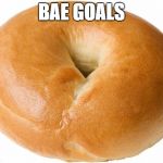 bagel | BAE GOALS | image tagged in bagel | made w/ Imgflip meme maker