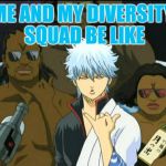 gintama | ME AND MY DIVERSITY SQUAD BE LIKE | image tagged in gintama | made w/ Imgflip meme maker