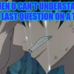 School these days | WHEN U CAN'T UNDERSTAND THE LAST QUESTION ON A TEST | image tagged in gray,fairy tail | made w/ Imgflip meme maker