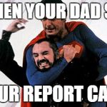 Superman Choking Zod | WHEN YOUR DAD SEE; YOUR REPORT CARD | image tagged in superman choking zod | made w/ Imgflip meme maker