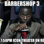Kevin Hart at the Movies | BARBERSHOP 3; APRIL 16 7:50PM ICON THEATER ON ROOSEVELT | image tagged in kevin hart at the movies | made w/ Imgflip meme maker
