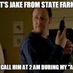 State Farm  | IT'S JAKE FROM STATE FARM; AND I ALSO CALL HIM AT 2 AM DURING MY "ALONE TIME" | image tagged in state farm | made w/ Imgflip meme maker