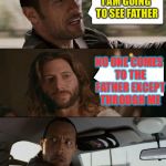 The Rock driving Jesus Corleone | I AM GOING TO SEE FATHER; NO ONE COMES TO THE FATHER EXCEPT THROUGH ME | image tagged in the rock driving jesus,memes | made w/ Imgflip meme maker