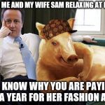 cameron pig | HI THIS IS ME AND MY WIFE SAM RELAXING AT HOME; NO YOU KNOW WHY YOU ARE PAYING £53 GRAND A YEAR FOR HER FASHION ADVISOR | image tagged in cameron pig,scumbag | made w/ Imgflip meme maker