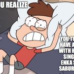 Dipper Cracking | WHEN YOU REALIZE; YOU TWIN SISTER HAVE A SLEEPOVER WITH HER FRIENDS, SINGING EVERY ENKA SONG FROM SABURO KITAJIJMA | image tagged in dipper cracking,dipper pines,memes,gravity falls | made w/ Imgflip meme maker