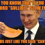 gullible | DID YOU KNOW THAT IF YOU SAY THE WORD "GULLIBLE" SLOW ENOUGH; IT SOUNDS JUST LIKE YOU SAID "CANTELOPE". | image tagged in putin melon,gullible,cantelope,melon,funny,meme | made w/ Imgflip meme maker