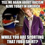 Willy Wonka | TELL ME AGAIN ABOUT RACISM ALIVE TODAY IN AMERICA; WHILE YOU ARE SPORTING THAT FUBU SHIRT? | image tagged in willy wonka | made w/ Imgflip meme maker