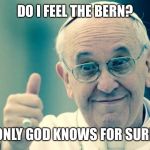 Pope | DO I FEEL THE BERN? ONLY GOD KNOWS FOR SURE | image tagged in pope | made w/ Imgflip meme maker