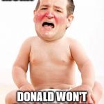 Cry Baby Cruz | MOM! DONALD WON'T SHARE HIS VOTES | image tagged in cry baby cruz,memes,ted cruz | made w/ Imgflip meme maker