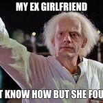 Doc Brown | MY EX GIRLFRIEND; I DON'T KNOW HOW BUT SHE FOUND ME | image tagged in doc brown | made w/ Imgflip meme maker
