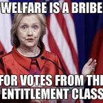 What's welfare really all about? | WELFARE IS A BRIBE; FOR VOTES FROM THE ENTITLEMENT CLASS | image tagged in surprised hillary,welfare,memes | made w/ Imgflip meme maker
