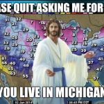 Weatherman Jesus | PLEASE QUIT ASKING ME FOR SUN; YOU LIVE IN MICHIGAN | image tagged in weatherman jesus | made w/ Imgflip meme maker