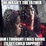 He don't love me no more  | HE WASN'T THE FATHER; DAM I THOUGHT I WAS GOING TO GET CHILD SUPPORT | image tagged in he don't love me no more | made w/ Imgflip meme maker