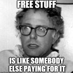 Bernie 10 Guy | FREE STUFF; IS LIKE SOMEBODY ELSE PAYING FOR IT | image tagged in bernie 10 guy | made w/ Imgflip meme maker