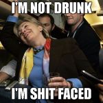 Drunk Hillary... why she didn't answer that 3:00AM call about Benghazi | I'M NOT DRUNK; I'M SHIT FACED | image tagged in hillary,memes | made w/ Imgflip meme maker
