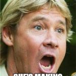 Steve Irwin shocked | NO WAY, SHE'S MAKING FUN OF ME ALREADY! | image tagged in steve irwin shocked | made w/ Imgflip meme maker