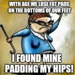 Gaining weight, Granny? | WITH AGE WE LOSE FAT PADS ON THE BOTTOMS OF OUR FEET; I FOUND MINE
  PADDING MY HIPS! | image tagged in angry little old lady cartoon | made w/ Imgflip meme maker
