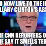 Wolf Blitzer | WE GO NOW LIVE TO THE INSIDE OF HILLARY CLINTON'S ASSHOLE; WHERE CNN REPORTERS ON THE SCENE SAY IT SMELLS TERIFFIC | image tagged in wolf blitzer | made w/ Imgflip meme maker