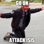 The walking dead | GO ON; ATTACK ISIS | image tagged in the walking dead | made w/ Imgflip meme maker