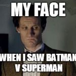 Dr who not impressed | MY FACE; WHEN I SAW BATMAN V SUPERMAN | image tagged in dr who not impressed | made w/ Imgflip meme maker