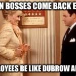 Dubrow alert | WHEN BOSSES COME BACK EARLY; EMPLOYEES BE LIKE DUBROW ALERT! | image tagged in dubrow alert | made w/ Imgflip meme maker