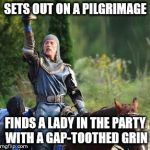 Knights | SETS OUT ON A PILGRIMAGE; FINDS A LADY IN THE PARTY WITH A GAP-TOOTHED GRIN | image tagged in knights | made w/ Imgflip meme maker