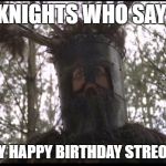 Knights of Ni | THE KNIGHTS WHO SAY "NI"; ALSO SAY HAPPY BIRTHDAY STREONWOLD! | image tagged in knights of ni | made w/ Imgflip meme maker