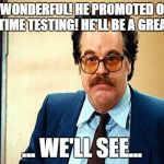 Ambiguous Hoffman | HOW WONDERFUL! HE PROMOTED ON HIS FIRST TIME TESTING! HE'LL BE A GREAT NCO! ... WE'LL SEE... | image tagged in ambiguous hoffman | made w/ Imgflip meme maker