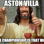 jesus | ASTON VILLA THE CHAMPIONSHIP IS THAT WAY! | image tagged in jesus | made w/ Imgflip meme maker