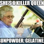 Killer Queen by um.. Queen | SHE'S A KILLER QUEEN; GUNPOWDER, GELATINE... | image tagged in queen gun,memes,queen,music | made w/ Imgflip meme maker
