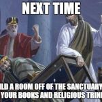 Jesus And the Table | NEXT TIME; BUILD A ROOM OFF OF THE SANCTUARY TO SELL YOUR BOOKS AND RELIGIOUS TRINKETS! | image tagged in jesus and the table | made w/ Imgflip meme maker