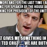 paul ryan table tennis | ONCE MORE AND FOR THE LAST TIME I AM NOT RUNNING FOR SPEAKER OF THE HOUSE AND I AM NOT RUNNING FOR PRESIDENT OF THE UNITED STATES; NOW, THAT GIVES ME SOMETHING IN COMMON WITH TED CRUZ ..... WE ARE BOTH LYIN' | image tagged in paul ryan table tennis | made w/ Imgflip meme maker