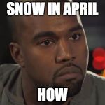 DC MD VA weather for ya | SNOW IN APRIL; HOW | image tagged in kanye west is a douchebag,weather,dmv,washington dc,virginia,maryland | made w/ Imgflip meme maker
