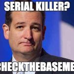 loser ted cruz | SERIAL KILLER? #CHECKTHEBASEMENT | image tagged in loser ted cruz | made w/ Imgflip meme maker